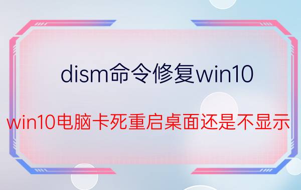 dism命令修复win10 win10电脑卡死重启桌面还是不显示？